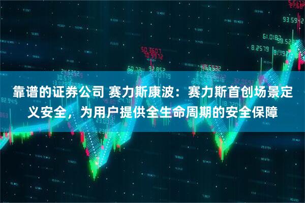 靠谱的证券公司 赛力斯康波：赛力斯首创场景定义安全，为用户提供全生命周期的安全保障