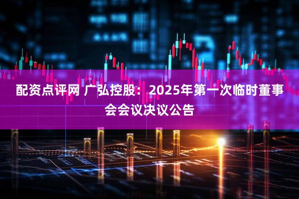配资点评网 广弘控股：2025年第一次临时董事会会议决议公告