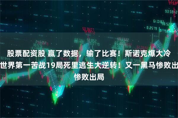 股票配资股 赢了数据，输了比赛！斯诺克爆大冷：世界第一苦战19局死里逃生大逆转！又一黑马惨败出局
